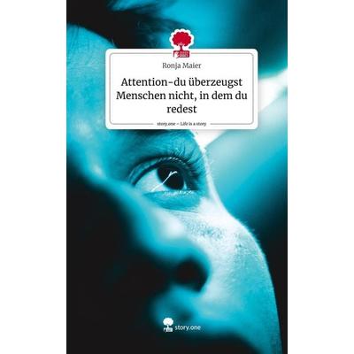Attention-du überzeugst Menschen nicht, in dem du redest. Life is a Story - story.one, Gebundene Ausgabe von Ronja Maier, Storylution,