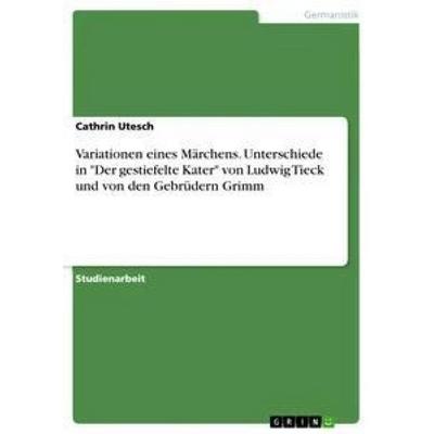 Variationen eines Märchens. Unterschiede in 'Der gestiefelte Kater' von Ludwig Tieck und von den Gebrüdern Grimm, Taschenbuch von Cathrin Utesch,