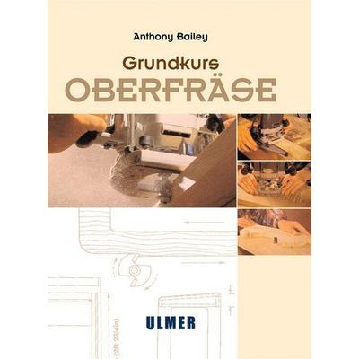Grundkurs Oberfräse, Gebundene Ausgabe von Anthony Bailey, Verlag Eugen Ulmer, 978-3-8001-4387-0
