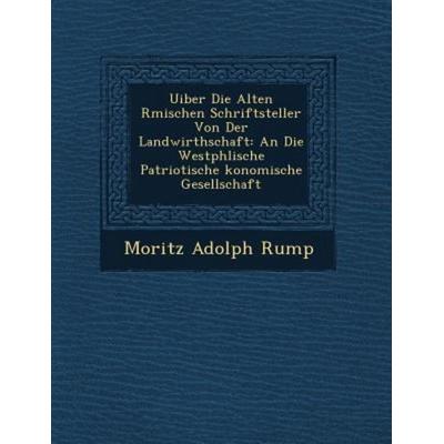 Uiber Die Alten R Mischen Schriftsteller Von Der Landwirthschaft: An Die Westph Lische Patriotische Konomische Gesellschaft, von Moritz Adolph Rump,