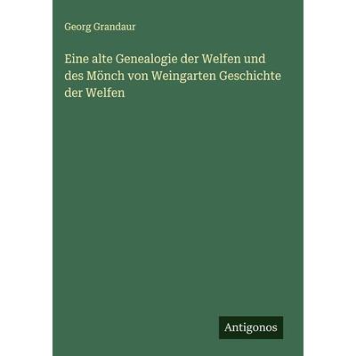 Eine alte Genealogie der Welfen und des Mönch von Weingarten Geschichte der Welfen, Gebundene Ausgabe von Georg Grandaur, Antigonos Verlag,