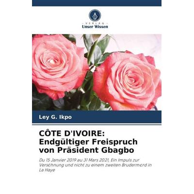 CÔTE D'IVOIRE: Endgültiger Freispruch von Präsident Gbagbo, Taschenbuch von Ley G. Ikpo, Verlag Unser Wissen, 978-620-5-81176-4