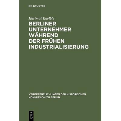 Berliner Unternehmer während der frühen Industrialisierung, Gebundene Ausgabe von Hartmut Kaelble, De Gruyter, 978-3-11-003873-6