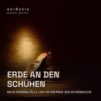 Erde an den Schuhen — Neun Kriminalfälle und die Anfänge der Spurensuche - Marcel Meyer, Audio, 9783695689507