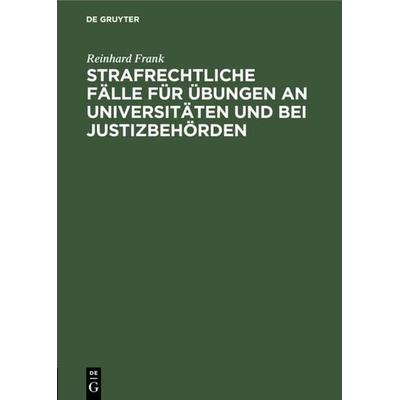 Strafrechtliche Fälle für Übungen an Universitäten und bei Justizbehörden, Gebundene Ausgabe von Reinhard Frank, De Gruyter, 978-3-11-117881-3