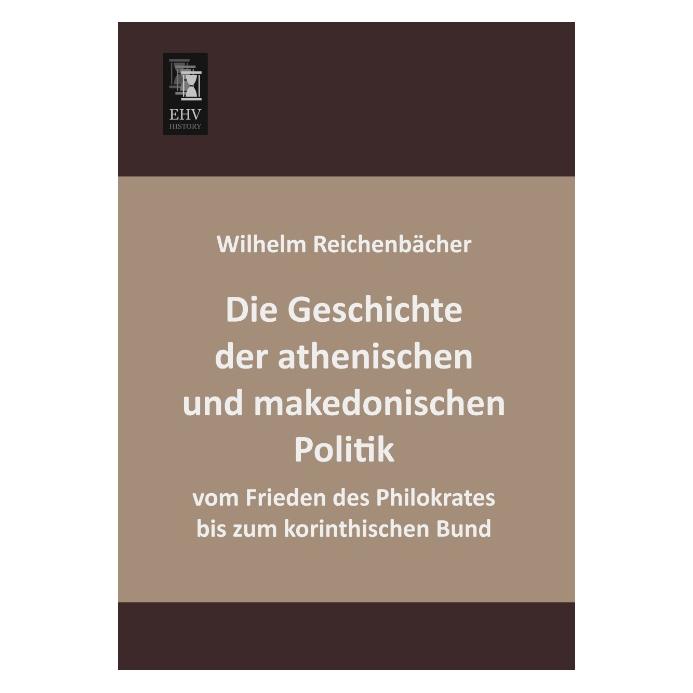 EHV-History Die Geschichte der athenischen und makedonischen Politik vom Frieden des Philokrates bis zum korinth (Deutsch, Wilhelm Reichenbächer, 2013) (55523330)