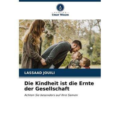 Die Kindheit ist die Ernte der Gesellschaft, Taschenbuch von Lassaad Jouili, Verlag Unser Wissen, 978-620-7-13287-4