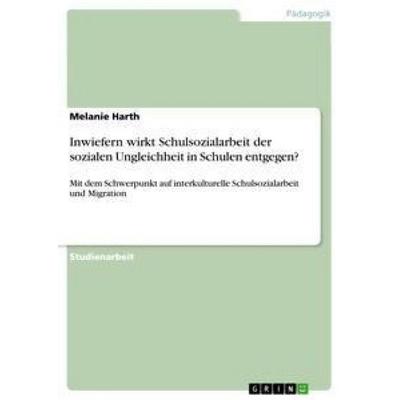 Inwiefern wirkt Schulsozialarbeit der sozialen Ungleichheit in Schulen entgegen?, Taschenbuch von Melanie Harth, GRIN, 978-3-656-03267-0