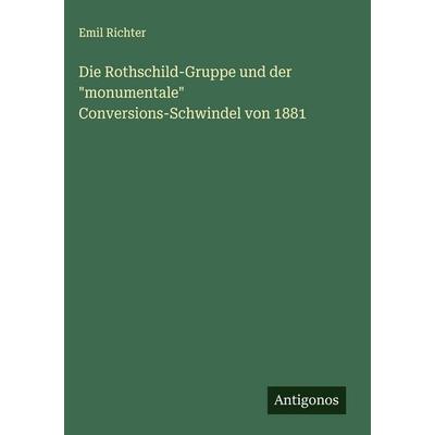 Die Rothschild-Gruppe und der 'monumentale' Conversions-Schwindel von 1881, Gebundene Ausgabe von Emil Richter, Antigonos Verlag, 978-3-563-17442-5