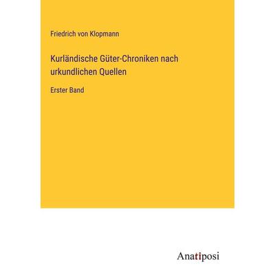 Kurländische Güter-Chroniken nach urkundlichen Quellen, Gebundene Ausgabe von Friedrich Klopmann, Anatiposi Verlag, 978-3-382-00207-7