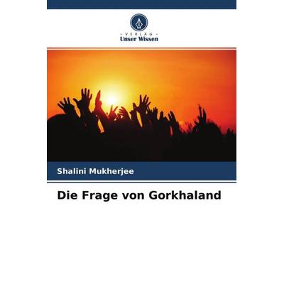 Die Frage von Gorkhaland, Taschenbuch von Shalini Mukherjee, Verlag Unser Wissen, 978-620-4-58979-4