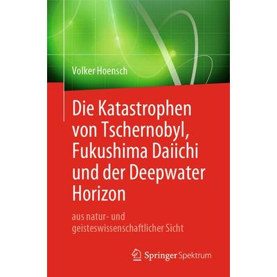 Die Katastrophen von Tschernobyl, Fukushima Daiichi und der Deepwater Horizon aus natur- und geisteswissenschaftlicher Sicht, Taschenbuch von Volker
