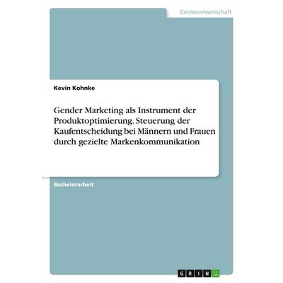 Gender Marketing als Instrument der Produktoptimierung. Steuerung der Kaufentscheidung bei Männern und Frauen durch gezielte Markenkommunikation,