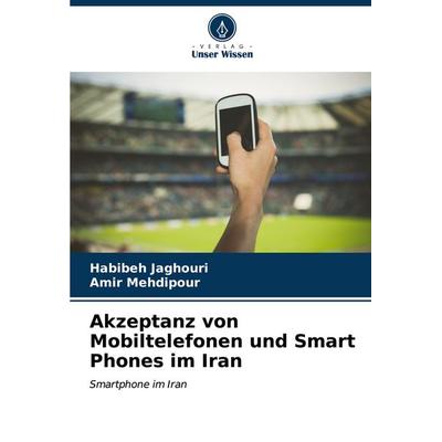 Akzeptanz von Mobiltelefonen und Smart Phones im Iran, Taschenbuch von Habibeh Jaghouri,Amir Mehdipour, Verlag Unser Wissen, 978-620-6-66574-8