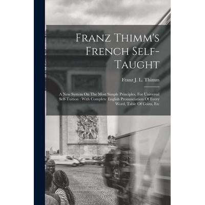 Franz Thimm's French Self-taught: A New System On The Most Simple Principles, For Universal Self-tuition: With Complete English Pronunciation Of