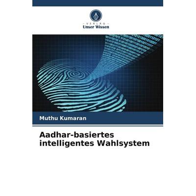Aadhar-basiertes intelligentes Wahlsystem, Taschenbuch von Muthu Kumaran, Verlag Unser Wissen, 978-620-7-94781-2