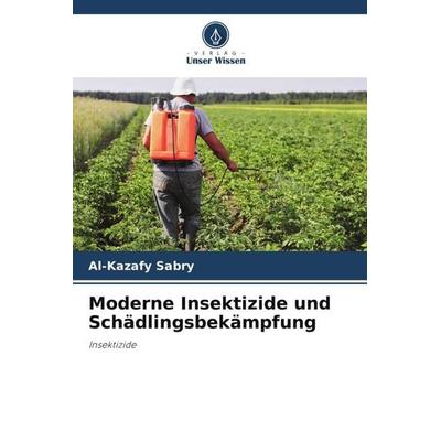 Moderne Insektizide und Schädlingsbekämpfung, Taschenbuch von Al-Kazafy Sabry, Verlag Unser Wissen, 978-620-5-47298-9