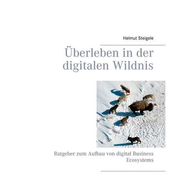 Überleben in der digitalen Wildnis, Gebundene Ausgabe von Helmut Steigele, BoD – Books on Demand, 978-3-7460-7678-2