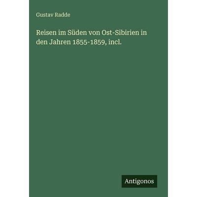 Reisen im Süden von Ost-Sibirien in den Jahren 1855-1859, incl., Gebundene Ausgabe von Gustav Radde, Antigonos Verlag, 978-3-388-49912-3