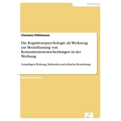 Die Kognitionspsychologie als Werkzeug zur Beeinflussung von Konsumentenentscheidungen in der Werbung, Taschenbuch von Clemens Pöhlmann, Diplom.de,