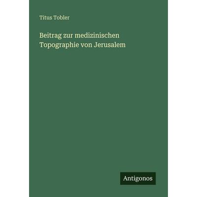 Beitrag zur medizinischen Topographie von Jerusalem, Taschenbuch von Titus Tobler, Antigonos Verlag, 978-3-563-65330-2