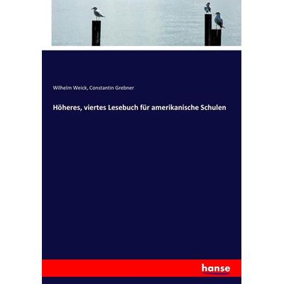 Höheres, viertes Lesebuch für amerikanische Schulen, Taschenbuch von Wilhelm Weick,Constantin Grebner, Hansebooks, 978-3-7446-0738-4