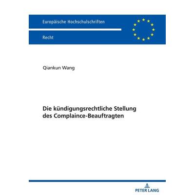 Die kündigungsrechtliche Stellung des Complaince-Beauftragten, Taschenbuch von Qiankun Wang, Peter Lang GmbH, Internationaler Verlag der
