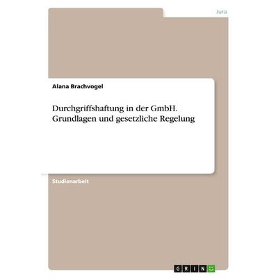 Durchgriffshaftung in der GmbH. Grundlagen und gesetzliche Regelung, Taschenbuch von Alana Brachvogel, GRIN, 978-3-668-09653-0