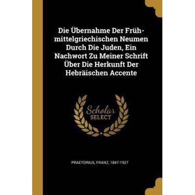 Die Übernahme Der Früh-Mittelgriechischen Neumen Durch Die Juden, Ein Nachwort Zu Meiner Schrift Über Die Herkunft Der Hebräischen Accente,