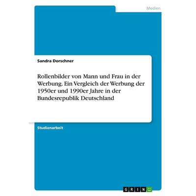 Rollenbilder von Mann und Frau in der Werbung. Ein Vergleich der Werbung der 1950er und 1990er Jahre in der Bundesrepublik Deutschland, Taschenbuch