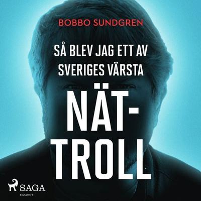 Så blev jag ett av Sveriges värsta nättroll - Bobbo Sundgren, Audio, 9788726576474