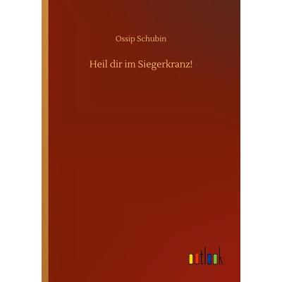 Heil dir im Siegerkranz!, Taschenbuch von Ossip Schubin, BoD - Books on Demand, 978-3-7524-3098-1