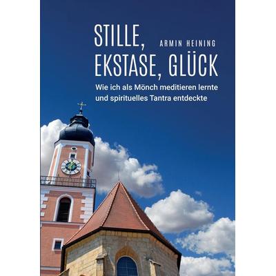 Stille, Ekstase, Glück [1960 bis 1992 - Cham/Oberpfalz, Metten, Würzburg, Niederalteich, Nürnberg], Gebundene Ausgabe von Armin Heining, Tredition,