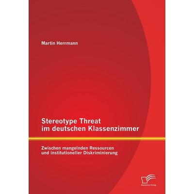 Stereotype Threat im deutschen Klassenzimmer: Zwischen mangelnden Ressourcen und institutioneller Diskriminierung, Taschenbuch von Martin Herrmann,