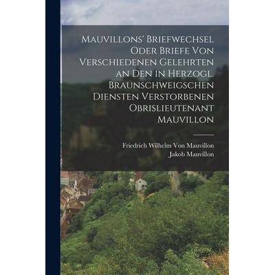 Mauvillons' Briefwechsel oder Briefe von verschiedenen Gelehrten an den in Herzogl. Braunschweigschen Diensten verstorbenen Obrislieutenant Mauvillon,