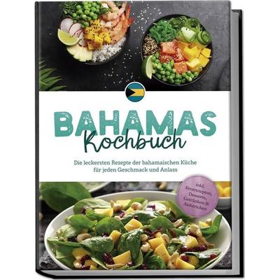 Bahamas Kochbuch: Die leckersten Rezepte der bahamaischen Küche für jeden Geschmack und Anlass - inkl. Brotrezepten, Desserts, Getränken &