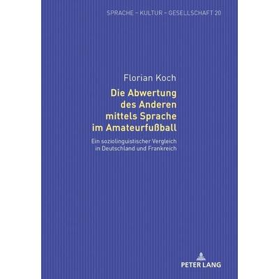 Die Abwertung des Anderen mittels Sprache im Amateurfußball, Gebundene Ausgabe von Florian Koch, Peter Lang GmbH, Internationaler Verlag der