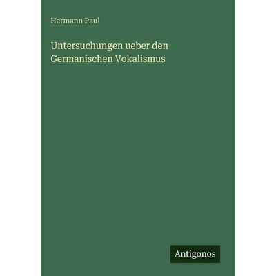 Untersuchungen ueber den Germanischen Vokalismus, Gebundene Ausgabe von Hermann Paul, Antigonos Verlag, 978-3-386-96581-1