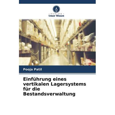 Einführung eines vertikalen Lagersystems für die Bestandsverwaltung, Taschenbuch von Pooja Patil, Verlag Unser Wissen, 978-620-4-38751-2