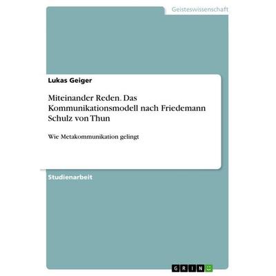 Miteinander Reden. Das Kommunikationsmodell nach Friedemann Schulz von Thun, Taschenbuch von Lukas Geiger, GRIN, 978-3-656-28431-4
