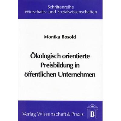 Ökologisch orientierte Preisbildung in öffentlichen Unternehmen., Taschenbuch von Monika Bosold, Verlag Wissenschaft & Praxis, 978-3-928238-61-8