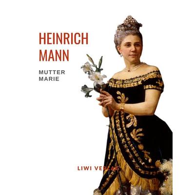 Heinrich Mann: Mutter Marie. Vollständige Neuausgabe, Taschenbuch von Heinrich Mann, Liwi Literatur- Und Wissenschaftsverlag, 978-3-96542-544-6