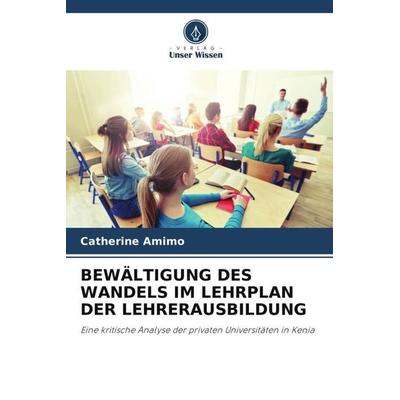 Bewältigung des Wandels im Lehrplan der Lehrerausbildung, Taschenbuch von Catherine Amimo, Verlag Unser Wissen, 978-620-6-51218-9
