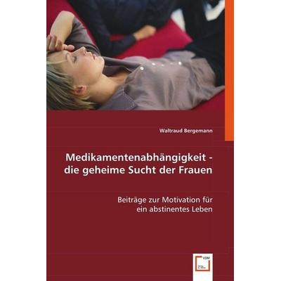 Bergemann, W: Medikamentenabhängigkeit - die geheime Sucht, Taschenbuch von Waltraud Bergemann, VDM, 978-3-8364-5669-2