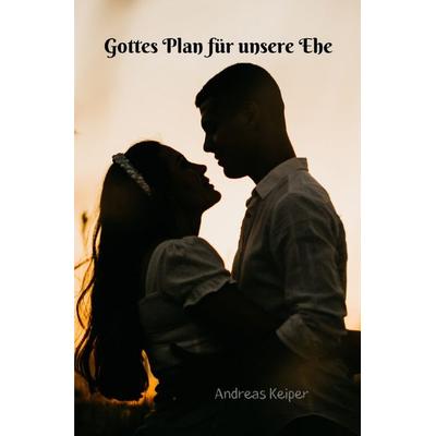 Gottes Plan für unsere Ehe, Taschenbuch von Andreas Keiper, Epubli, 978-3-8187-0758-3