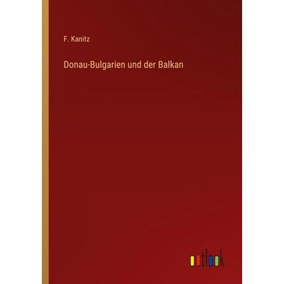 Donau-Bulgarien und der Balkan, Taschenbuch von F. Kanitz, Outlook, 978-3-368-42158-8