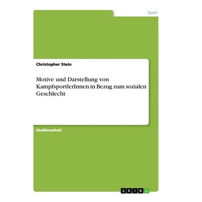 Motive und Darstellung von KampfsportlerInnen in Bezug zum sozialen Geschlecht, Taschenbuch von Christopher Stein, GRIN, 978-3-668-93507-5