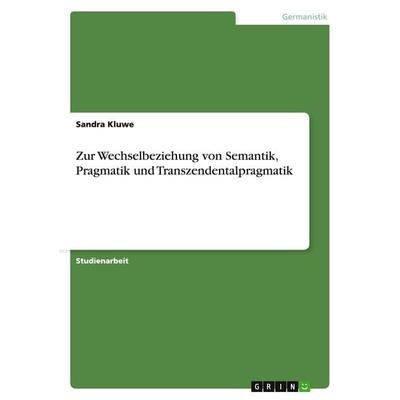 Zur Wechselbeziehung von Semantik, Pragmatik und Transzendentalpragmatik, Taschenbuch von Sandra Kluwe, GRIN, 978-3-638-70178-5