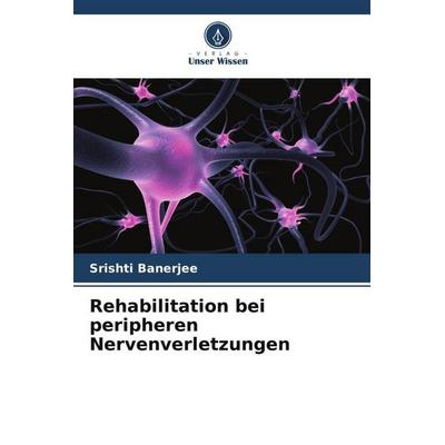 Rehabilitation bei peripheren Nervenverletzungen, Taschenbuch von Srishti Banerjee, Verlag Unser Wissen, 978-620-5-28255-7