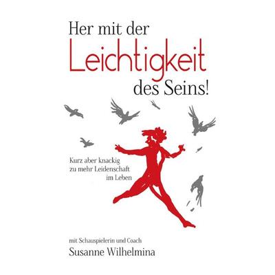 Her mit der Leichtigkeit des Seins! Kurz aber knackig zu mehr Leidenschaft im Leben, Taschenbuch von Susanne Wilhelmina, Epubli, 978-3-7467-6696-6